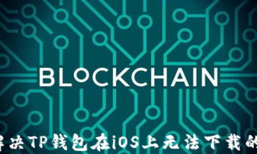 
如何解决TP钱包在iOS上无法下载的问题？