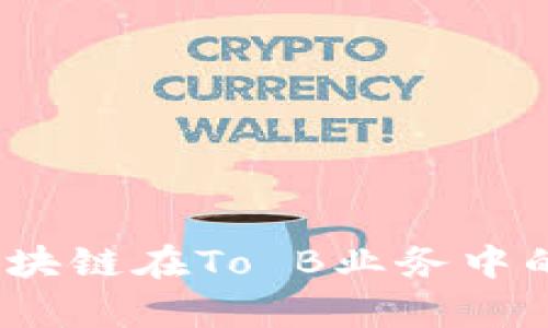 深入解析：区块链在To B业务中的应用与前景