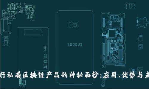 揭开银行私有区块链产品的神秘面纱：应用、优势与未来前景