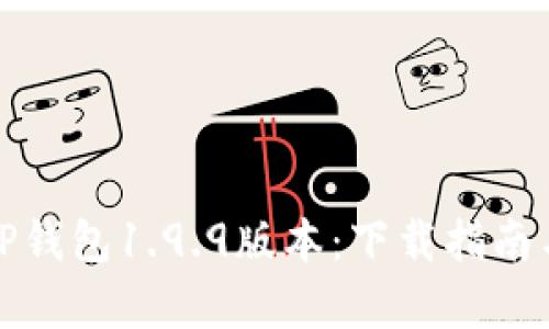 全面解析TP钱包1.9.9版本：下载指南与功能详解