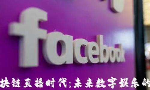 
探索区块链直播时代：未来数字娱乐的新纪元