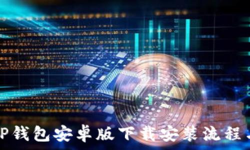   
全面解析TP钱包安卓版下载安装流程与使用技巧