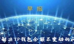  如何解决TP钱包余额不变动的问题？