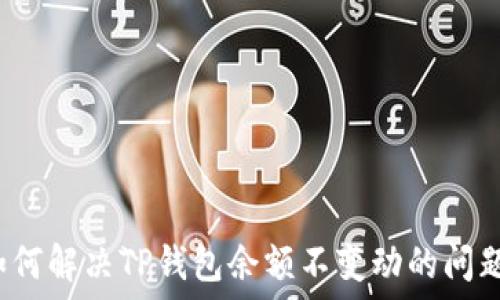  
如何解决TP钱包余额不变动的问题？