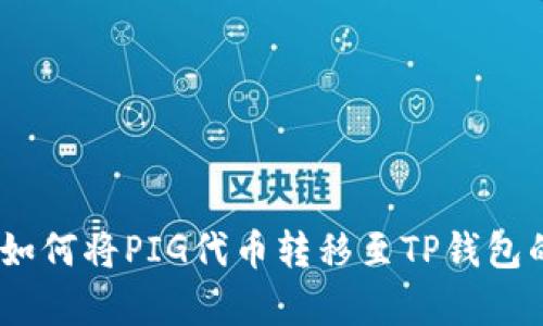全面解析：如何将PIG代币转移至TP钱包的详细教程