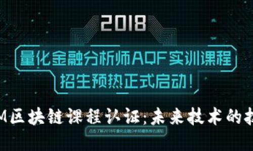 深入探索IBM区块链课程认证：未来技术的技能升级之路