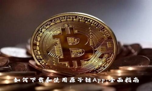 如何下载和使用原子链App：全面指南