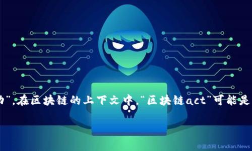 区块链（Blockchain）是一种去中心化的分布式账本技术，而“act”通常可以理解为“行为”或“行动”。在区块链的上下文中，“区块链act”可能是指与区块链网络相关的各种操作或行为。这包括但不限于交易、智能合约执行、权益证明、挖矿等。

如果你需要更详细的阐述或案例分析，请告诉我，我可以为你提供相关的信息。